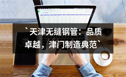 天津无缝钢管：品质卓越，津门制造典范