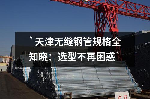 天津无缝钢管规格全知晓：选型不再困惑