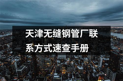 天津无缝钢管厂联系方式速查手册