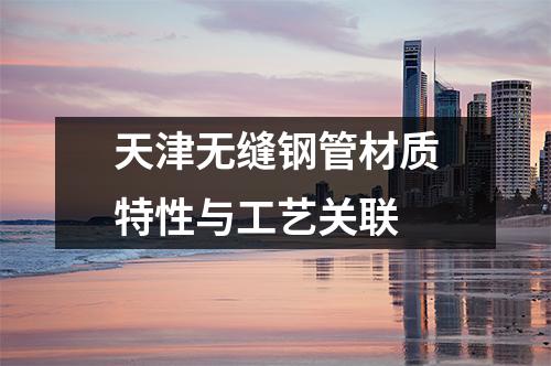 天津无缝钢管材质特性与工艺关联