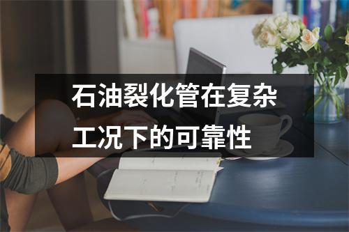 石油裂化管在复杂工况下的可靠性