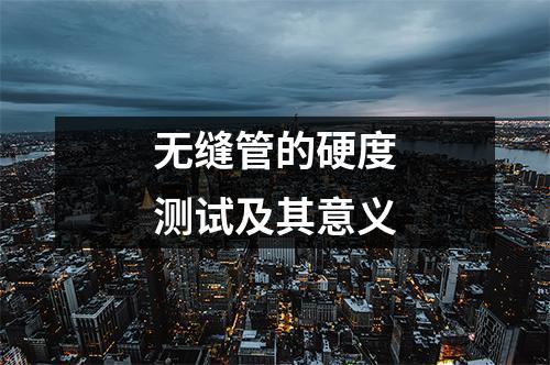 无缝管的硬度测试及其意义