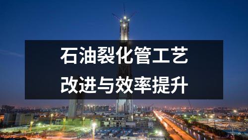 石油裂化管工艺改进与效率提升