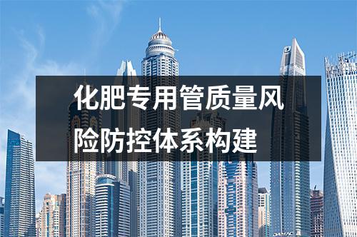 化肥专用管质量风险防控体系构建