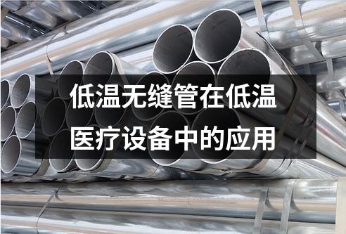 低温无缝管在低温医疗设备中的应用