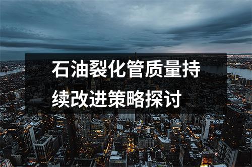 石油裂化管质量持续改进策略探讨