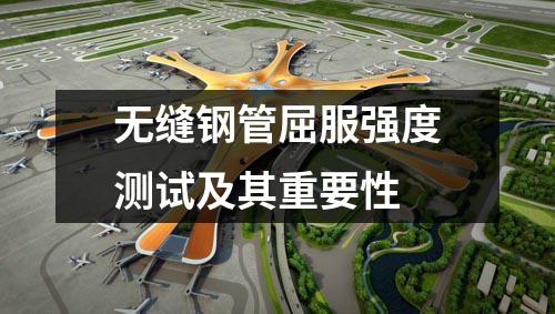 无缝钢管屈服强度测试及其重要性