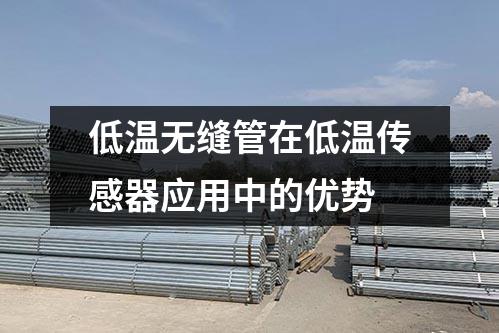 低温无缝管在低温传感器应用中的优势