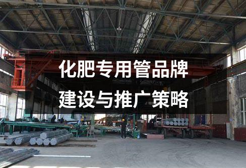 化肥专用管品牌建设与推广策略