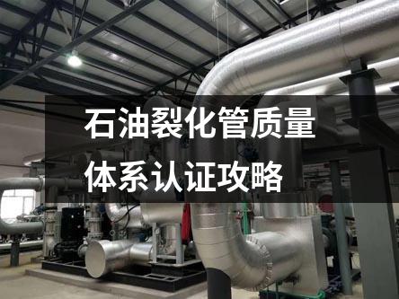 石油裂化管质量体系认证攻略