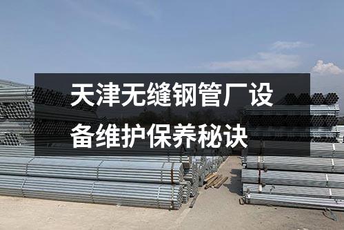 天津无缝钢管厂设备维护保养秘诀