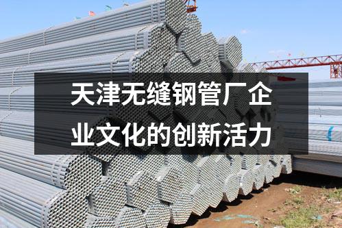 天津无缝钢管厂企业文化的创新活力