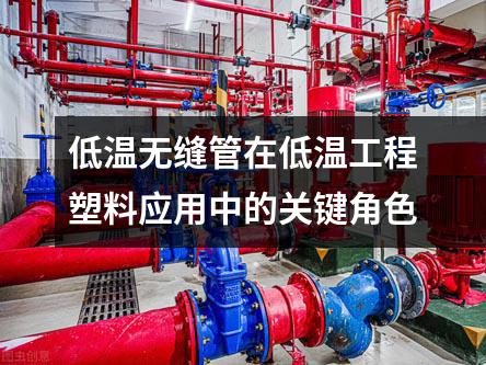 低温无缝管在低温工程塑料应用中的关键角色