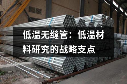 低温无缝管：低温材料研究的战略支点