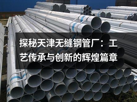 探秘天津无缝钢管厂：工艺传承与创新的辉煌篇章
