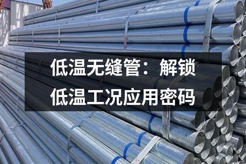 低温无缝管：解锁低温工况应用密码