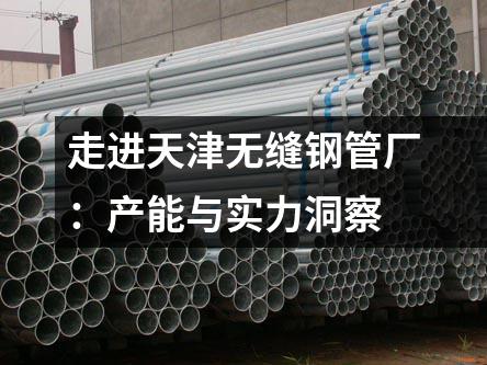 走进天津无缝钢管厂：产能与实力洞察