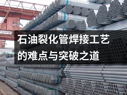石油裂化管焊接工艺的难点与突破之道