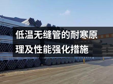 低温无缝管的耐寒原理及性能强化措施